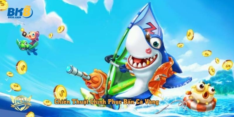 Chiến Thuật Chinh Phục Bắn Cá Vàng