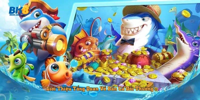 Giới Thiệu Tổng Quan Về Bắn Cá Đổi Thưởng