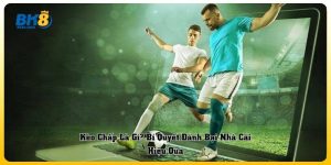 Kèo Chấp Là Gì? Bí Quyết Đánh Bại Nhà Cái Hiệu Quả