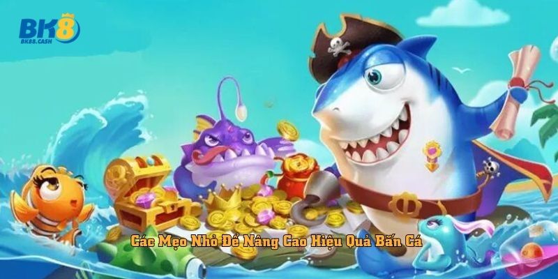 Các Mẹo Nhỏ Để Nâng Cao Hiệu Quả Bắn Cá