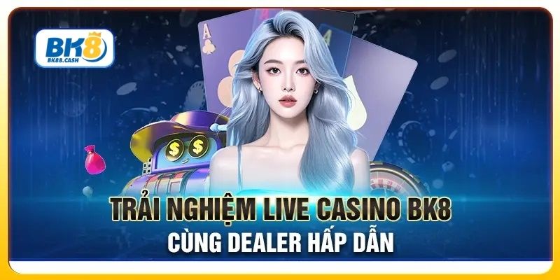 Trải nghiệm Live Casino BK8 đỉnh cao cùng Dealer siêu hấp dẫn